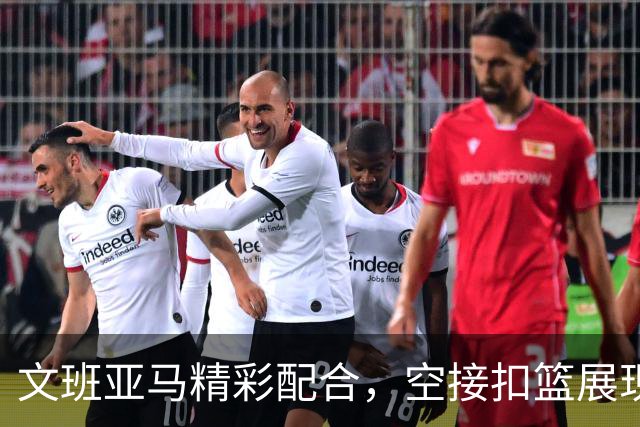 文班亚马精彩配合，空接扣篮展现天赋